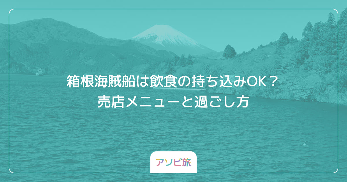 箱根海賊船は飲食の持ち込みOK？売店メニューと過ごし方