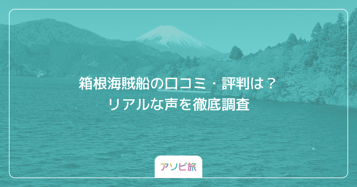 箱根海賊船の口コミ・評判は？リアルな声を徹底調査