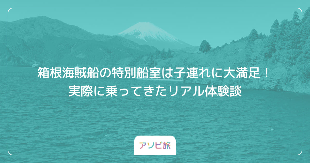 箱根海賊船の特別船室は子連れに大満足！実際に乗ってきたリアル体験談