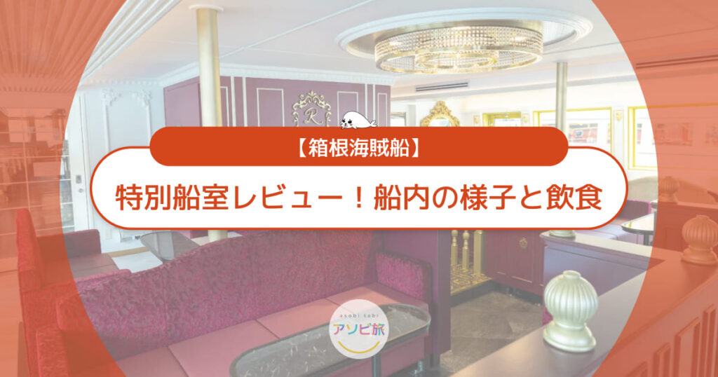 箱根海賊船の特別船室レビュー!写真で見る船内の様子・口コミ・持ち込みルール