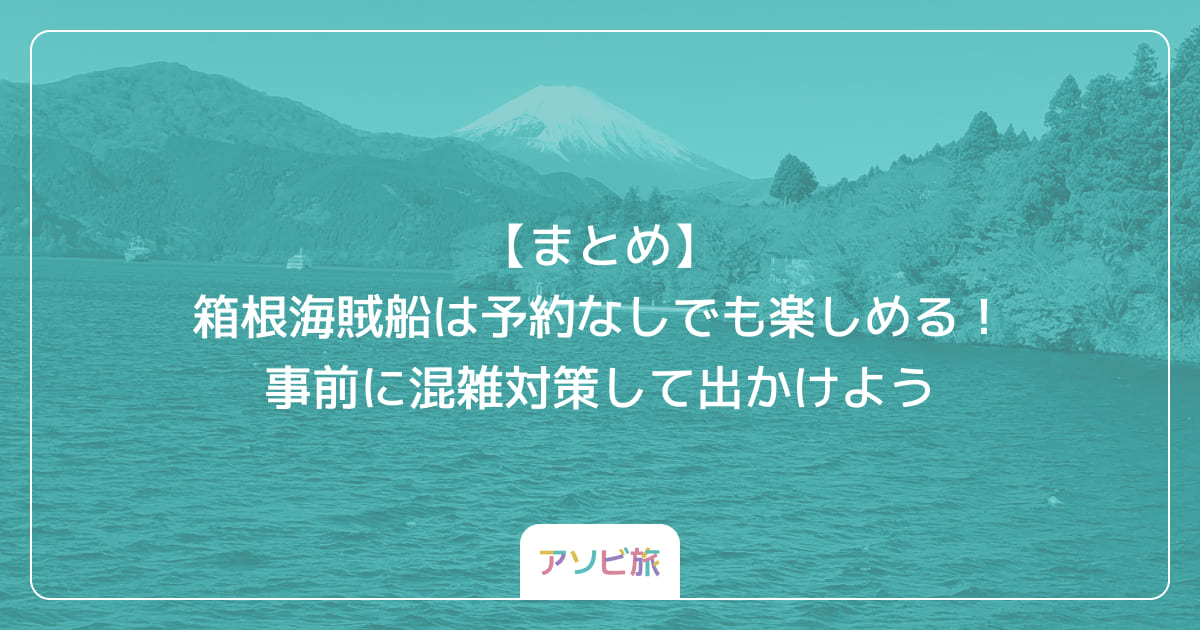 【まとめ】箱根海賊船は予約なしでも楽しめる！事前に混雑対策して出かけよう