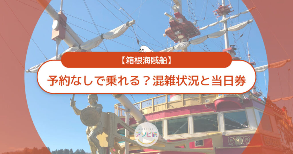 箱根海賊船は予約なしで乗れる?混雑状況と当日券の購入法を解説