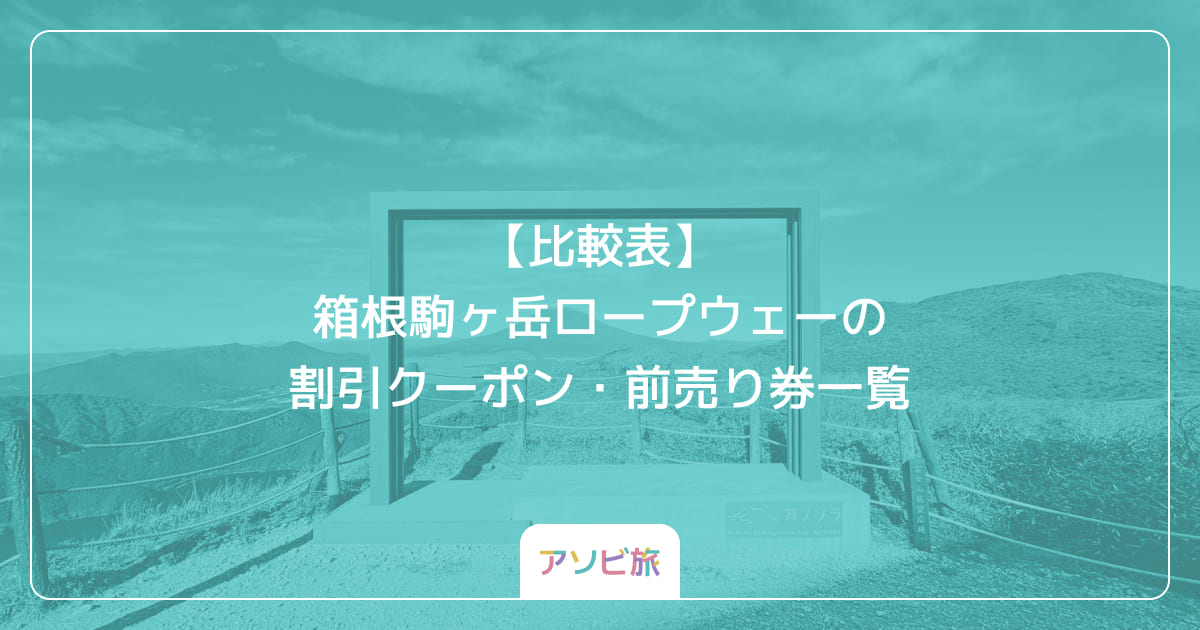 【比較表】箱根駒ヶ岳ロープウェーの割引クーポン・前売り券一覧