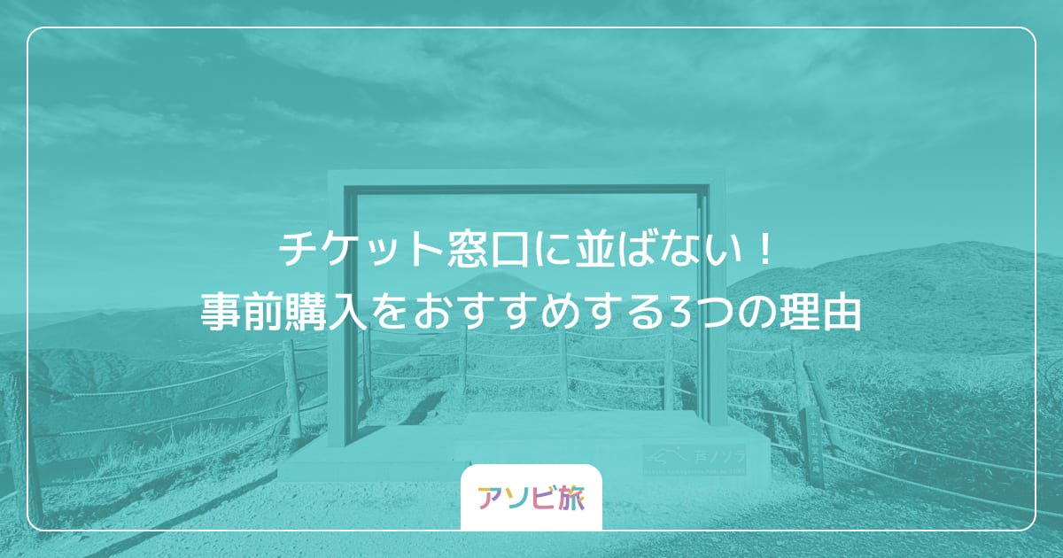 チケット窓口に並ばない！事前購入をおすすめする3つの理由