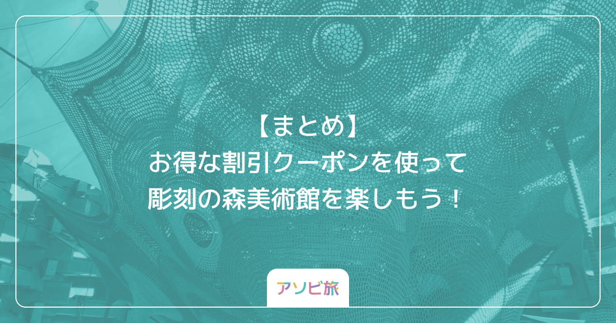 【まとめ】お得な割引クーポンを使って彫刻の森美術館を楽しもう！
