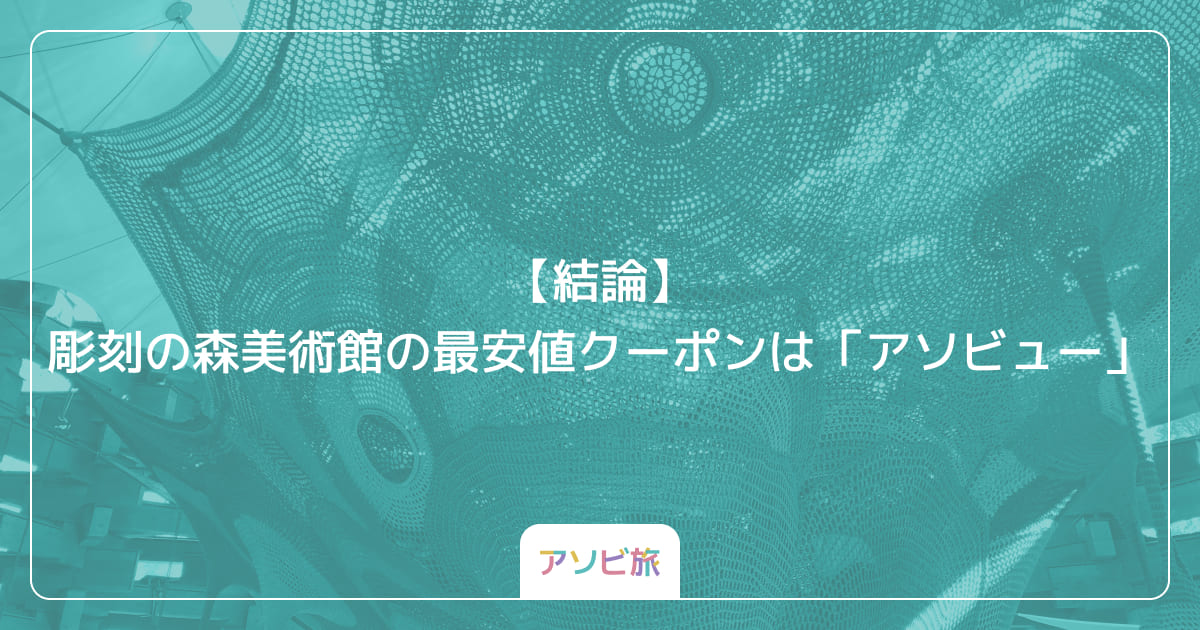【結論】彫刻の森美術館の最安値クーポンは「アソビュー」