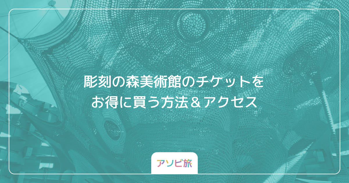 彫刻の森美術館のチケットをお得に買う方法＆アクセス