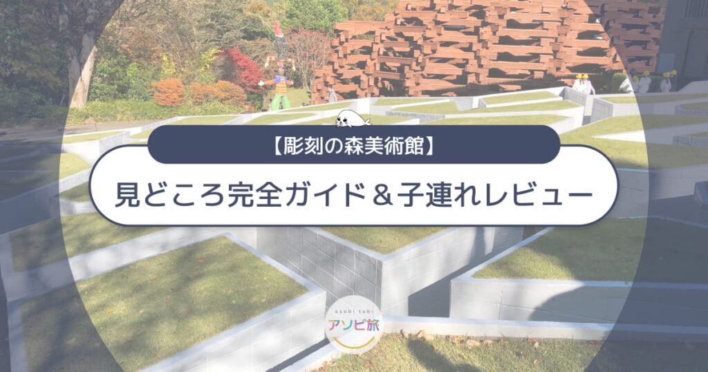 彫刻の森美術館の写真付きレビュー!子連れで楽しむ見どころ完全ガイド