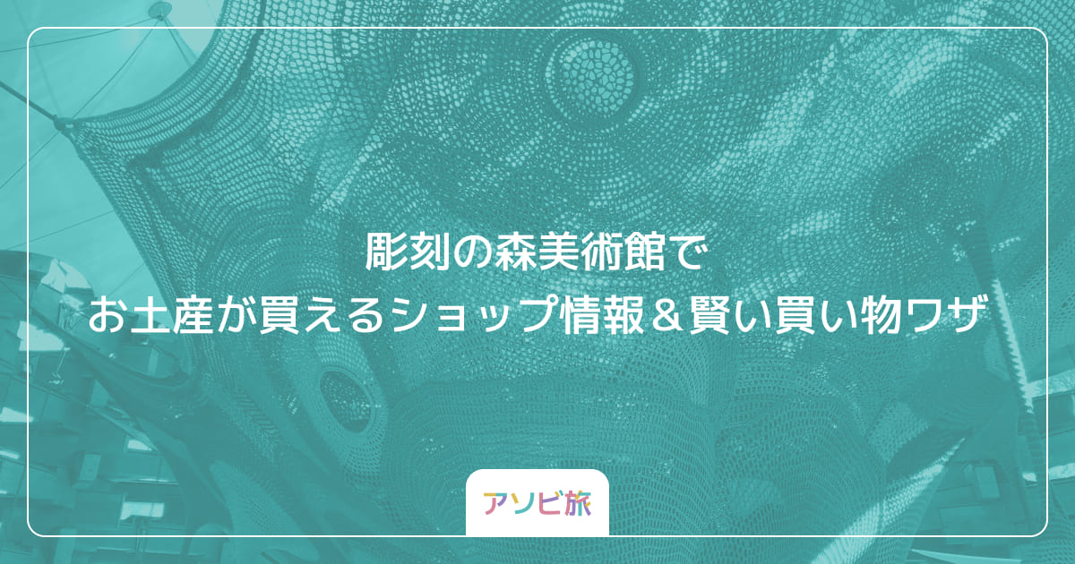彫刻の森美術館でお土産が買えるショップ情報＆賢い買い物ワザ
