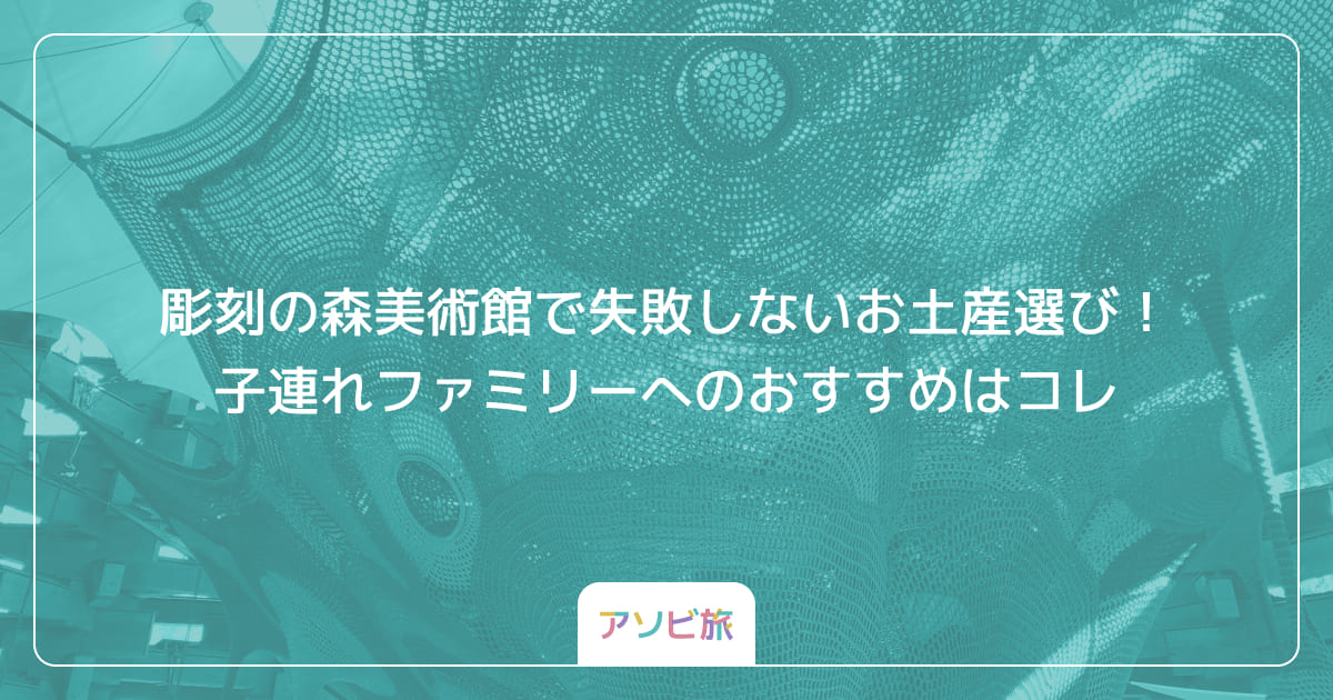 彫刻の森美術館で失敗しないお土産選び！子連れファミリーへのおすすめはコレ