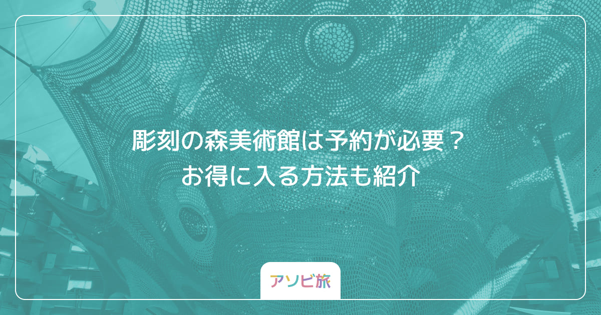 彫刻の森美術館は予約が必要？お得に入る方法も紹介