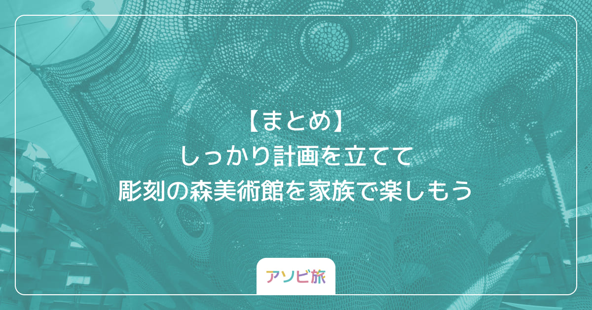 【まとめ】しっかり計画を立てて彫刻の森美術館を家族で楽しもう