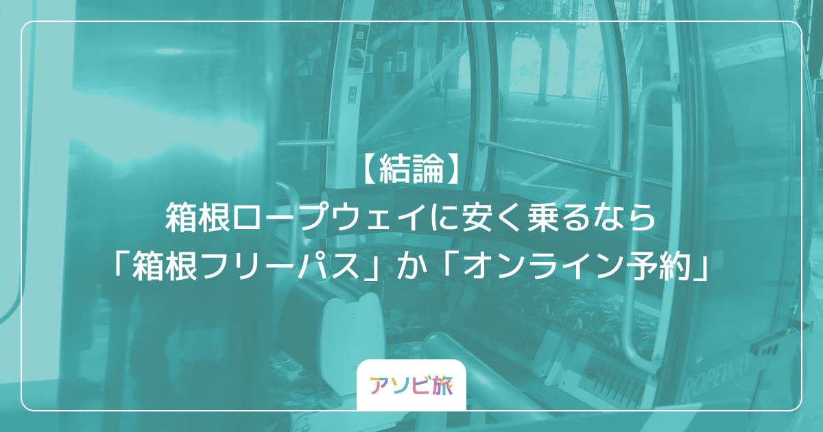 【結論】箱根ロープウェイに安く乗るなら「箱根フリーパス」か「オンライン予約」