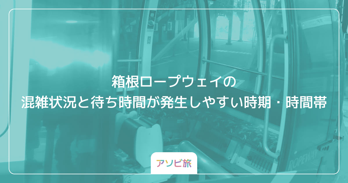 箱根ロープウェイの混雑状況と待ち時間が発生しやすい時期・時間帯