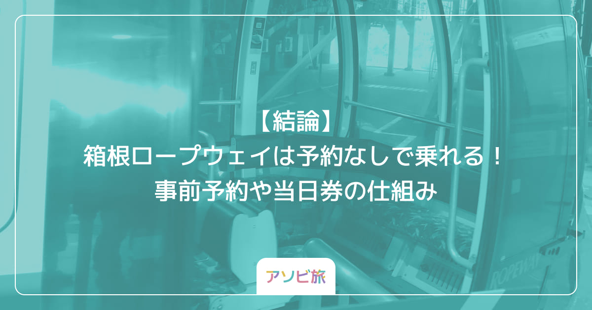 【結論】箱根ロープウェイは予約なしで乗れる！事前予約や当日券の仕組み