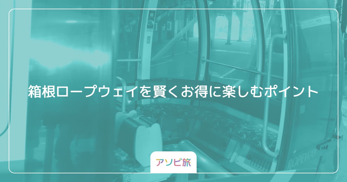 箱根ロープウェイを賢くお得に楽しむポイント