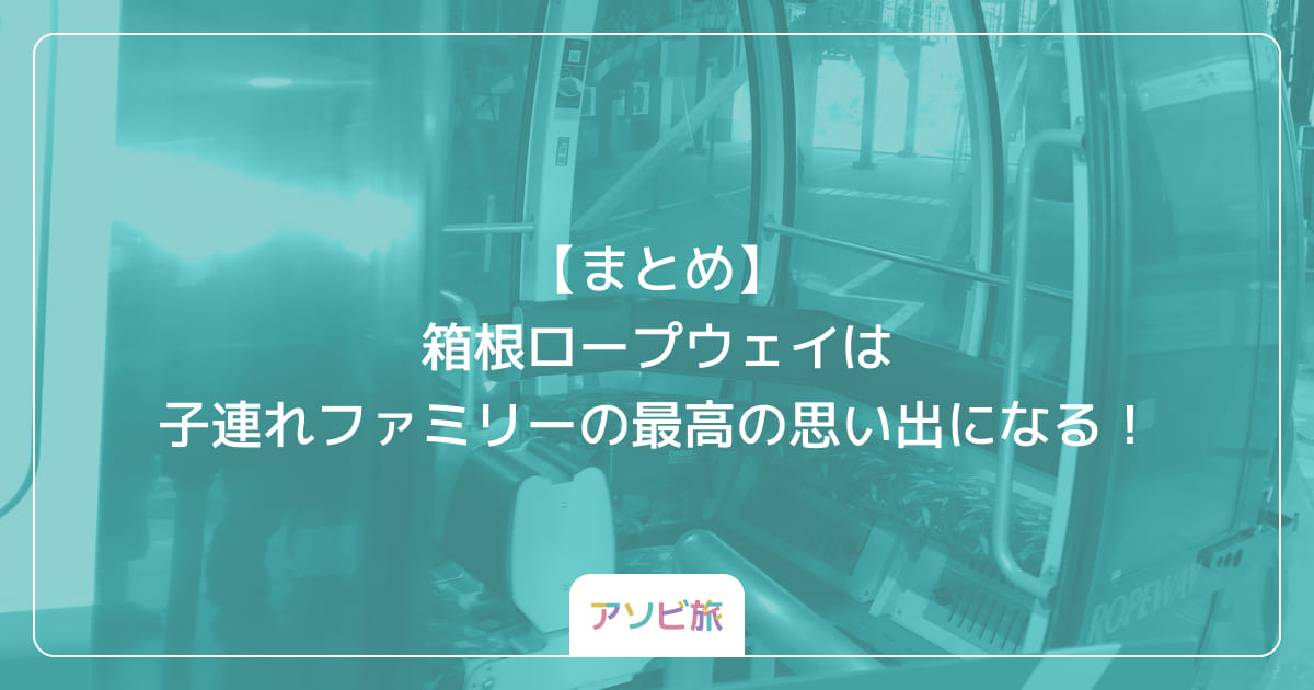 【まとめ】箱根ロープウェイは子連れファミリーの最高の思い出になる！